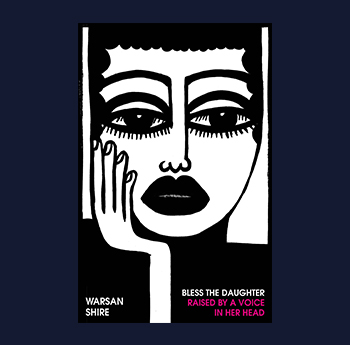 Bless the Daughter Raised by a Voice in Her Head by Warsan Shire (Chatto & Windus, Vintage)